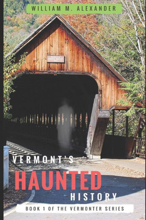 Vermont Haunted History: Vermont Ghost Stories, Folklore, Myths, Curses And Legends Vermont Haunted History: Vermont Ghost Stories, Folklore, Myths, Curses And Legends