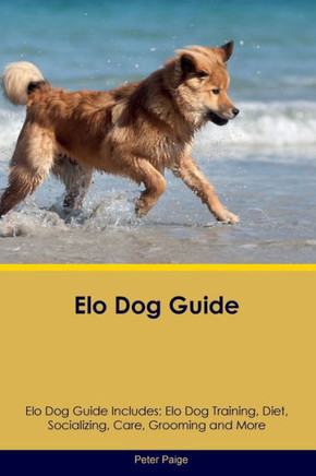 Elo Dog Guide Elo Dog Guide Includes: Elo Dog Training, Diet, Socializing, Care, Grooming, Breeding And More