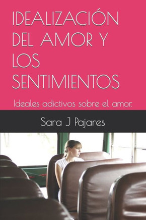 IDEALIZACIÓN DEL AMOR Y LOS SENTIMIENTOS: Ideales adictivos sobre el amor. (Spanish Edition)