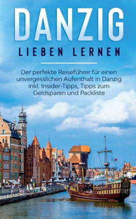 Danzig Lieben Lernen: Der Perfekte Reiseführer Für Einen Unvergesslichen Aufenthalt In Danzig Inkl. Insider-Tipps, Tipps Zum Geldsparen Und Packliste (German Edition)