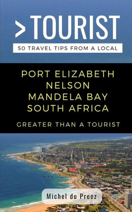 GREATER THAN A TOURIST- PORT ELIZABETH NELSON MANDELA BAY SOUTH AFRICA: 50 Travel Tips from a Local (Greater Than a Tourist South Africa)