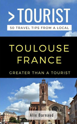 Greater Than a Tourist- Toulouse France: 50 Travel Tips from a Local (Greater Than a Tourist France)