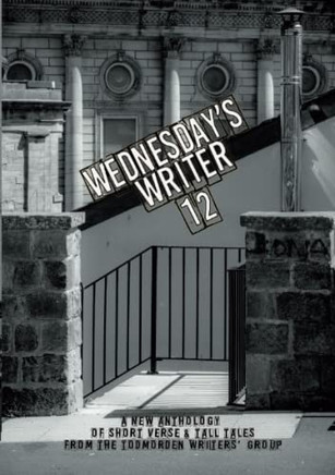 Wednesday'S Writer 12 : Anthology Of Short Fiction And Tall Tales From The Todmorden Writers' Group