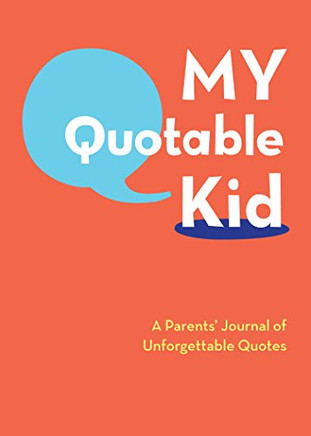 My Quotable Kid: A Parents' Journal of Unforgettable Quotes (Quote Journal, Funny Book of Quotes, Coffee Table Books)