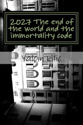 2027 the End of the World and the Immortality Code : 2027 the End of the World and the Code of Immortality Encoded the Atom and Immortality