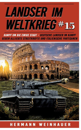 Landser im Weltkrieg 15: Kampf um die Ewige Stadt : Deutsche Landser im Kampf gegen alliierte Streitkräfte und italienische Partisanen