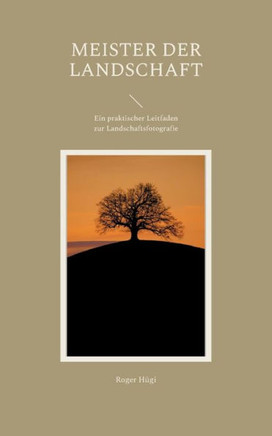Meister der Landschaft : Ein praktischer Leitfaden zur Landschaftsfotografie