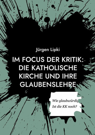 Im Focus der Kritik: Die Katholische Kirche und ihre Glaubenslehre : Wie glaubwürdig ist die KK heute noch?