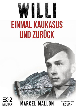 Willi – Einmal Kaukasus und zurück : Ostfront und Kriegsgefangenschaft: Romanhafte Biografie eines ehemaligen MG-Schützen im 2. Weltkrieg
