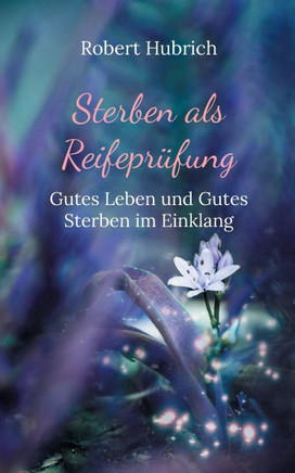 Sterben als Reifeprüfung : Gutes Leben und Gutes Sterben im Einklang