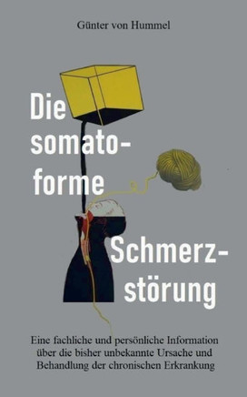 Die somatoforme Schmerzstörung : Eine fachliche und persönliche Information über die bisher unbekannte Ursache und Behandlung der chronischen Erkrankung
