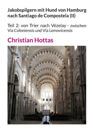 Jakobspilgern mit Hund von Hamburg nach Santiago de Compostela (II) : Teil 2: von Trier nach Vézelay - zwischen Via Coloniensis und Via Lemovicensis