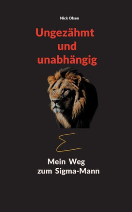 Ungezähmt und unabhängig : Mein Weg zum Sigma-Mann