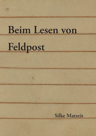 Beim Lesen von Feldpost : Ein Essay