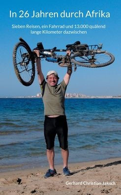 In 26 Jahren durch Afrika : Sieben Reisen, ein Fahrrad und 13.000 quälend lange Kilometer dazwischen