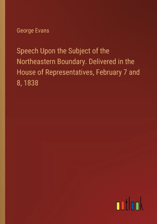 Speech Upon the Subject of the Northeastern Boundary. Delivered in the House of Representatives, February 7 and 8, 1838