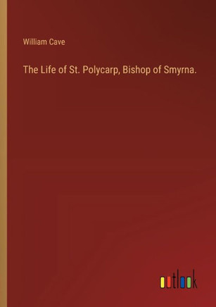 The Life of St. Polycarp, Bishop of Smyrna.