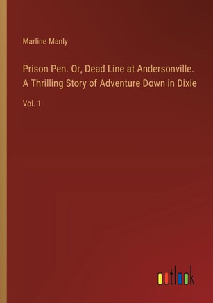 Prison Pen. Or, Dead Line at Andersonville. A Thrilling Story of Adventure Down in Dixie : Vol. 1