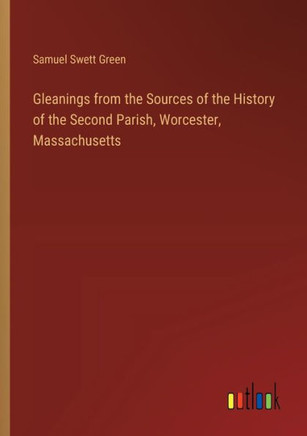Gleanings from the Sources of the History of the Second Parish, Worcester, Massachusetts