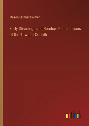Early Gleanings and Random Recollections of the Town of Corinth