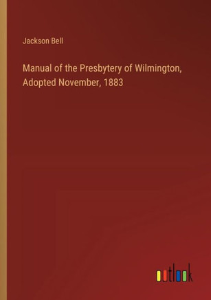 Manual of the Presbytery of Wilmington, Adopted November, 1883