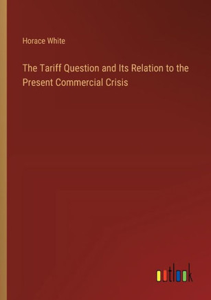 The Tariff Question and Its Relation to the Present Commercial Crisis