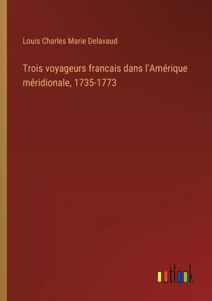 Trois voyageurs francais dans l'Amérique méridionale, 1735-1773