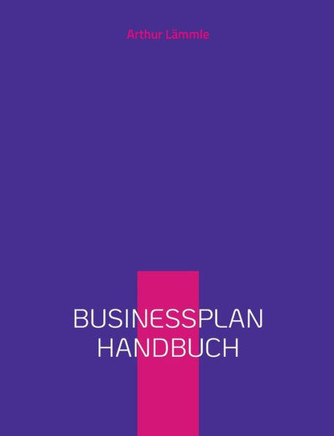 Businessplan Handbuch : Schritt für Schritt Anleitung zur Erstellung eines Businessplans
