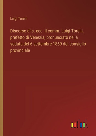Discorso di s. ecc. il comm. Luigi Torelli, prefetto di Venezia, pronunciato nella seduta del 6 settembre 1869 del consiglio provinciale