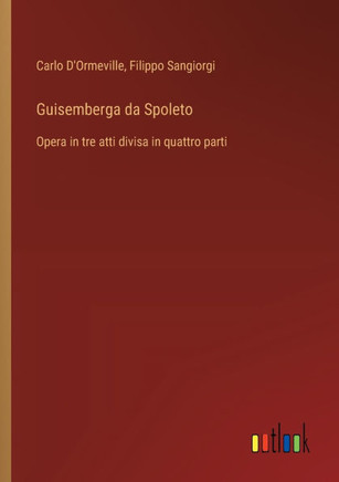 Guisemberga da Spoleto : Opera in tre atti divisa in quattro parti