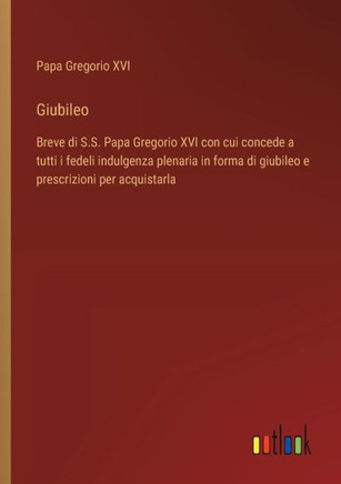 Giubileo : Breve di S.S. Papa Gregorio XVI con cui concede a tutti i fedeli indulgenza plenaria in forma di giubileo e prescrizioni per acquistarla