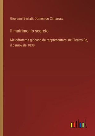 Il matrimonio segreto : Melodramma giocoso da rappresentarsi nel Teatro Re, il carnovale 1838