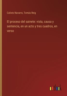 El proceso del sainete: vista, causa y sentencia, en un acto y tres cuadros, en verso