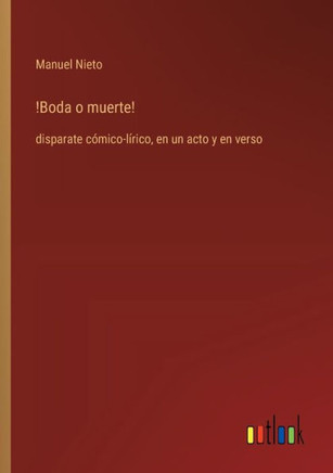 !Boda o muerte! : disparate cómico-lírico, en un acto y en verso