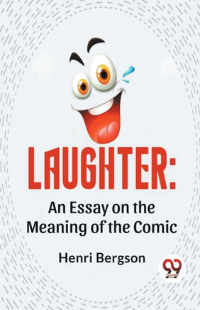 Laughter: An Essay On The Meaning Of The Comic Laughter: An Essay On The Meaning Of The Comic