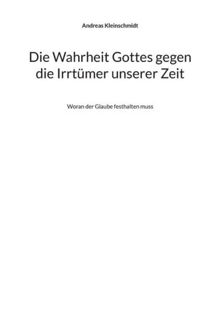 Die Wahrheit Gottes gegen die Irrtümer unserer Zeit : Woran der Glaube festhalten muss