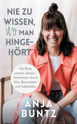 Nie zu wissen, wo man hingehört : Die Reise unseres Lebens – Ankommen durch Mut, Bewusstsein und Selbstliebe