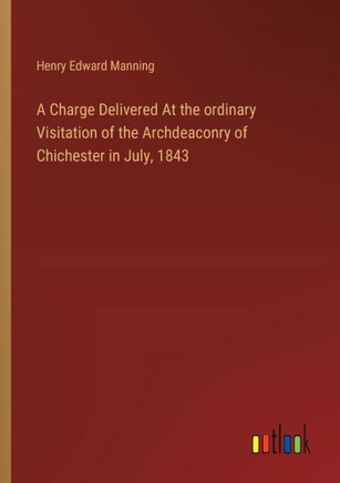 A Charge Delivered At the Ordinary Visitation of the Archdeaconry of Chichester in July, 1843