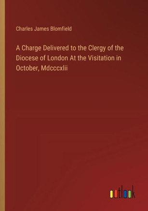 A Charge Delivered to the Clergy of the Diocese of London At the Visitation in October, Mdcccxlii