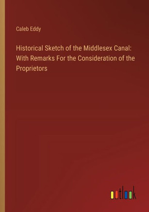 Historical Sketch of the Middlesex Canal: With Remarks For the Consideration of the Proprietors