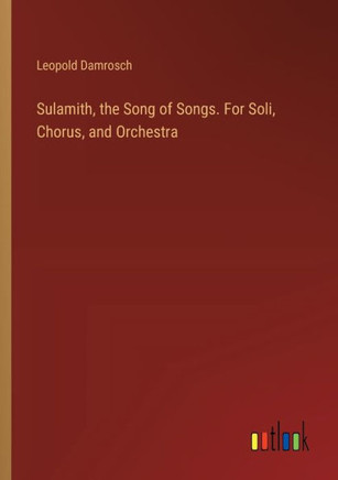 Sulamith, the Song of Songs. For Soli, Chorus, and Orchestra