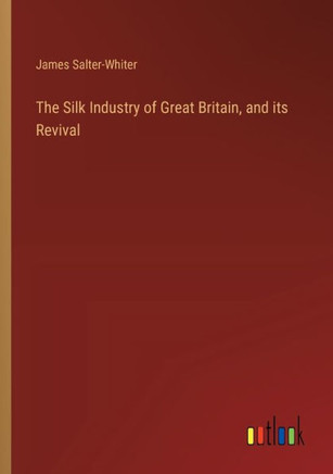 The Silk Industry of Great Britain, and its Revival