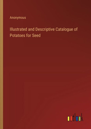 Illustrated and Descriptive Catalogue of Potatoes for Seed