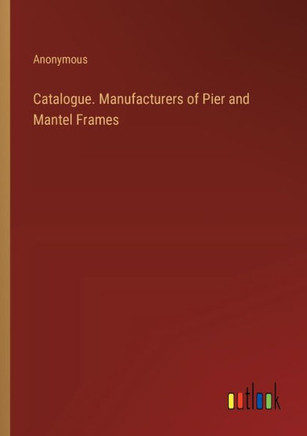 Catalogue. Manufacturers of Pier and Mantel Frames