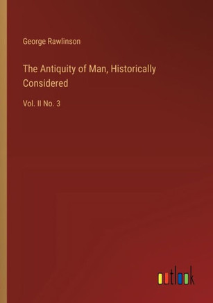 The Antiquity of Man, Historically Considered : Vol. II No. 3