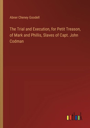 The Trial and Execution, for Petit Treason, of Mark and Phillis, Slaves of Capt. John Codman