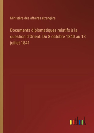 Documents diplomatiques relatifs à la question d'Orient: Du 8 octobre 1840 au 13 juillet 1841