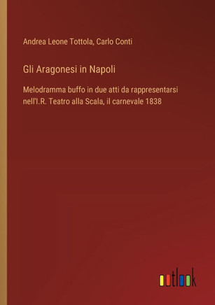 Gli Aragonesi in Napoli : Melodramma buffo in due atti da rappresentarsi nell'I.R. Teatro alla Scala, il carnevale 1838