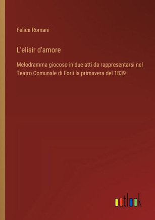 L'elisir d'amore : Melodramma giocoso in due atti da rappresentarsi nel Teatro Comunale di Forli la primavera del 1839