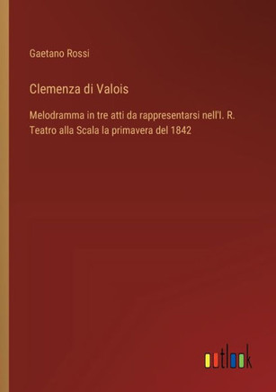 Clemenza di Valois : Melodramma in tre atti da rappresentarsi nell'I. R. Teatro alla Scala la primavera del 1842